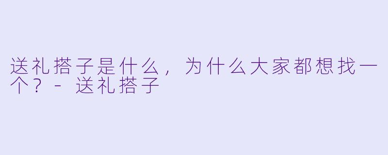 送礼搭子是什么,为什么大家都想找一个?