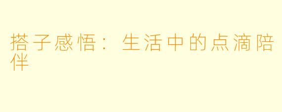 搭子感悟：生活中的点滴陪伴