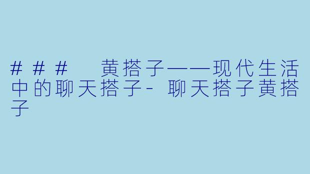 ### 黄搭子——现代生活中的聊天搭子-聊天搭子黄搭子