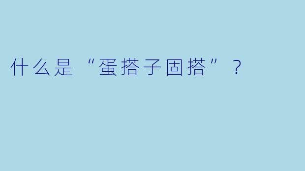 什么是“蛋搭子固搭”？  