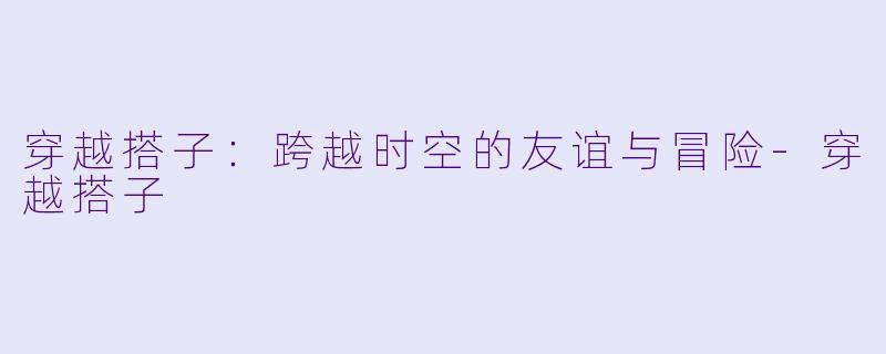 穿越搭子:跨越时空的友谊与冒险