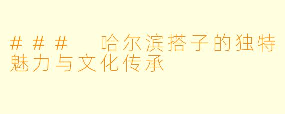 ### 哈尔滨搭子的独特魅力与文化传承