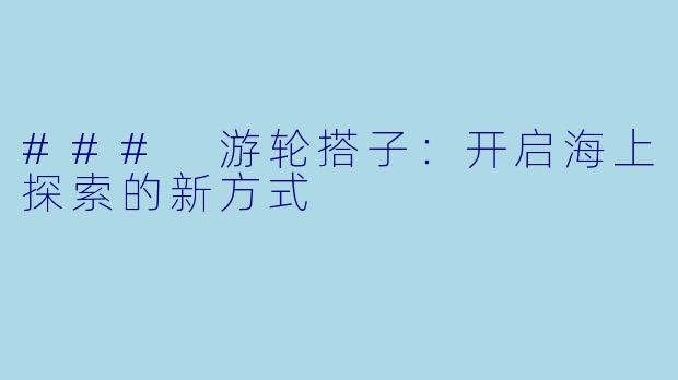### 游轮搭子：开启海上探索的新方式