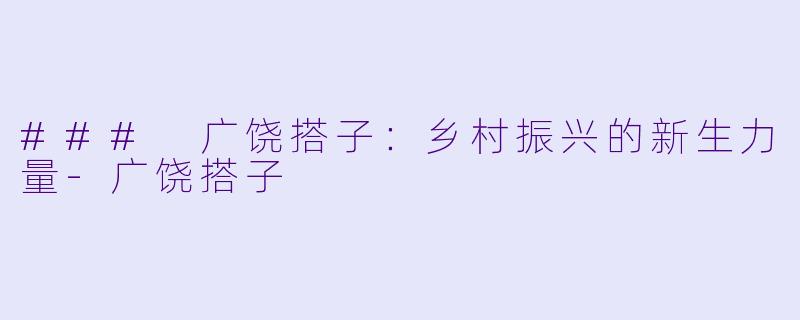 ### 广饶搭子:乡村振兴的新生力量