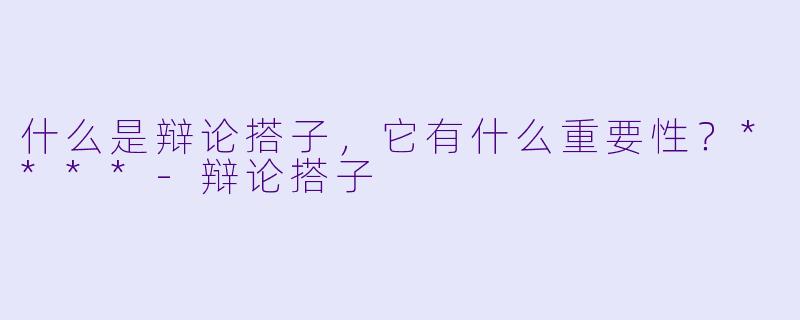 什么是辩论搭子,它有什么重要性?****