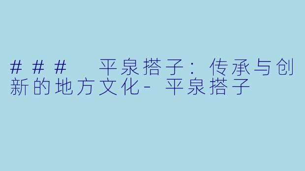 ### 平泉搭子：传承与创新的地方文化-平泉搭子