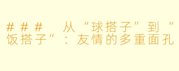 ### 从“球搭子”到“饭搭子”：友情的多重面孔