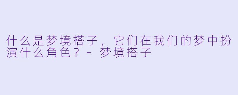 什么是梦境搭子,它们在我们的梦中扮演什么角色?