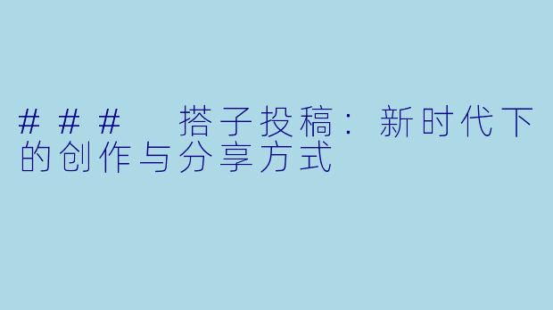 ### 搭子投稿：新时代下的创作与分享方式