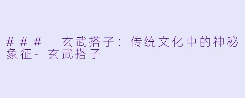 ### 玄武搭子：传统文化中的神秘象征-玄武搭子