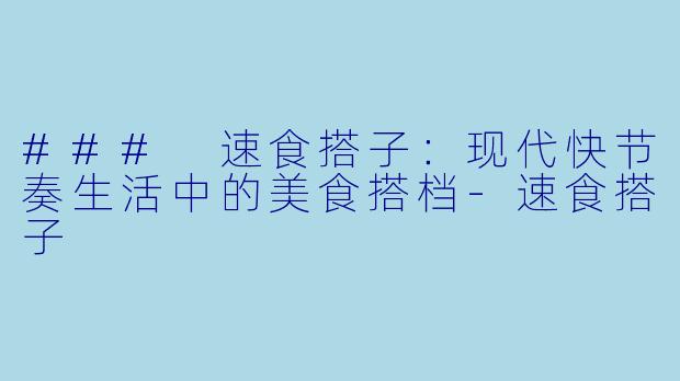 ### 速食搭子:现代快节奏生活中的美食搭档