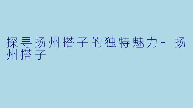 探寻扬州搭子的独特魅力