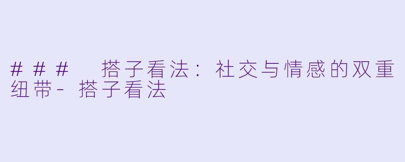 ### 搭子看法：社交与情感的双重纽带-搭子看法