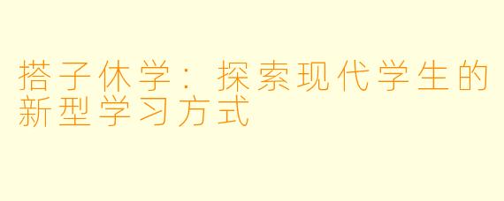搭子休学：探索现代学生的新型学习方式