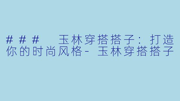 ### 玉林穿搭搭子:打造你的时尚风格