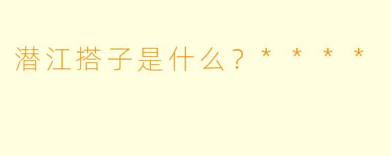 潜江搭子是什么？****