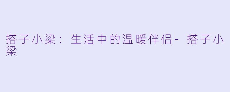 搭子小梁：生活中的温暖伴侣-搭子小梁