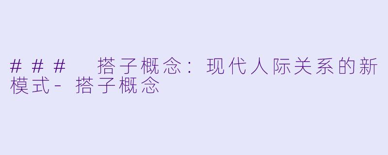 ### 搭子概念:现代人际关系的新模式