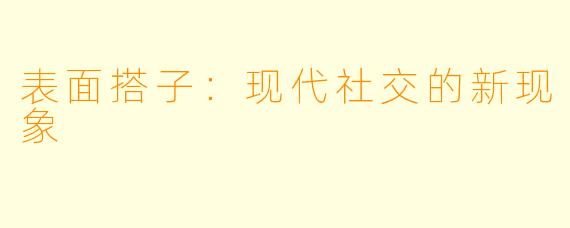表面搭子:现代社交的新现象