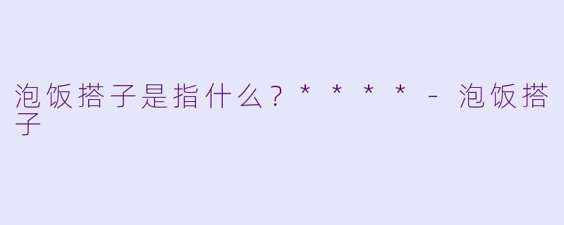 泡饭搭子是指什么？****
