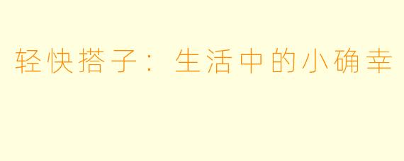 轻快搭子：生活中的小确幸
