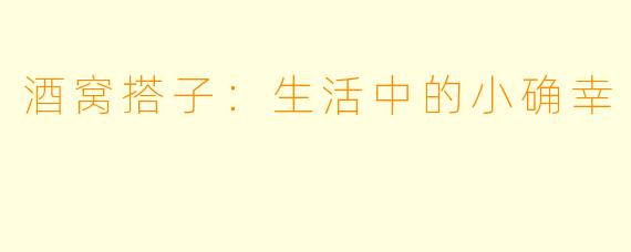 酒窝搭子：生活中的小确幸