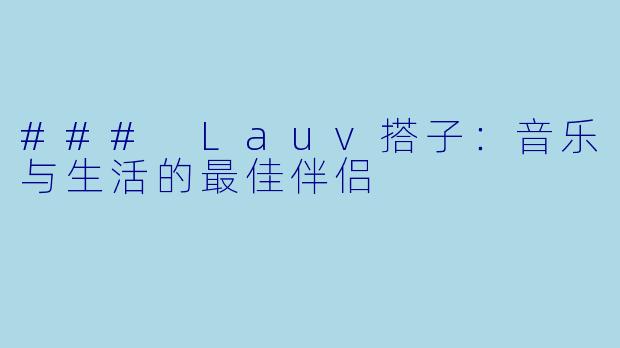 ### Lauv搭子：音乐与生活的最佳伴侣