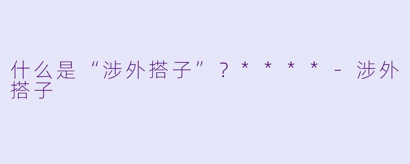 什么是“涉外搭子”？****