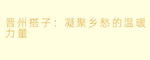 晋州搭子：凝聚乡愁的温暖力量