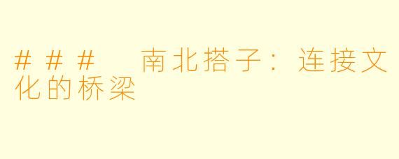### 南北搭子：连接文化的桥梁