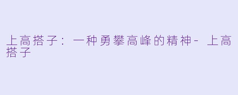 上高搭子：一种勇攀高峰的精神-上高搭子