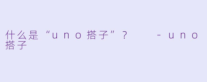 什么是“uno搭子”？  -uno搭子