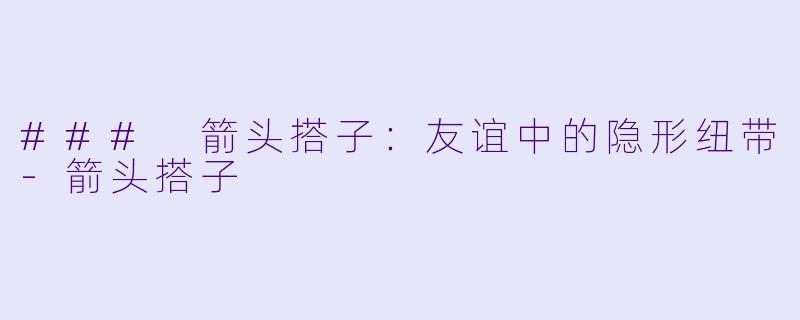 ### 箭头搭子：友谊中的隐形纽带-箭头搭子