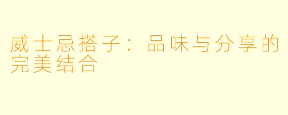 威士忌搭子:品味与分享的完美结合