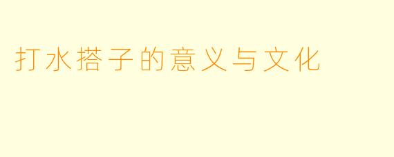 打水搭子的意义与文化