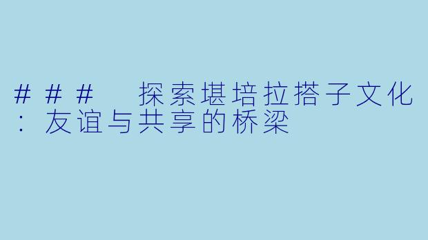 ### 探索堪培拉搭子文化：友谊与共享的桥梁