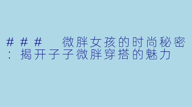 ### 微胖女孩的时尚秘密：揭开子子微胖穿搭的魅力