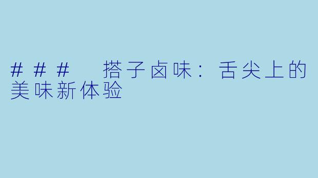 ### 搭子卤味:舌尖上的美味新体验