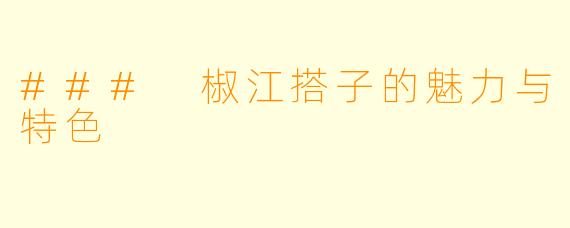 ### 椒江搭子的魅力与特色