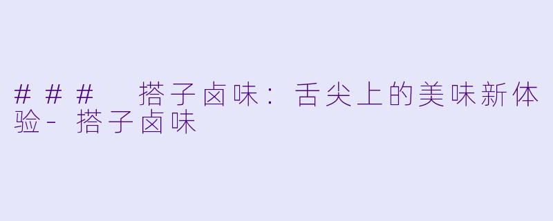 ### 搭子卤味：舌尖上的美味新体验-搭子卤味