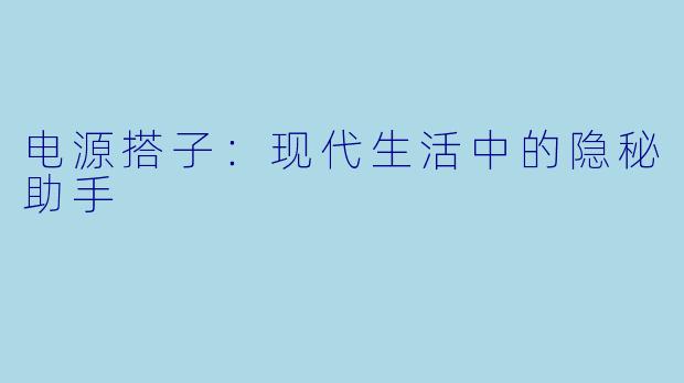 电源搭子:现代生活中的隐秘助手