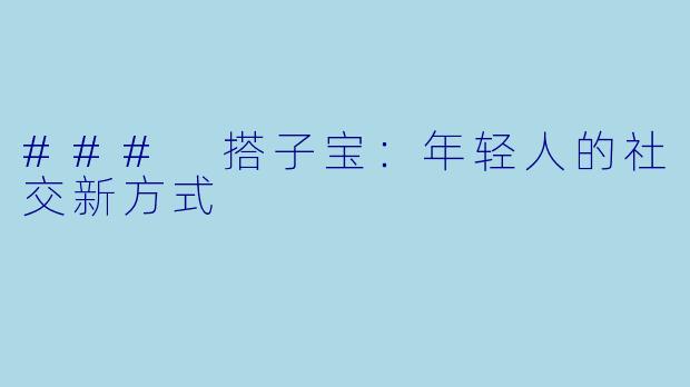 ### 搭子宝：年轻人的社交新方式