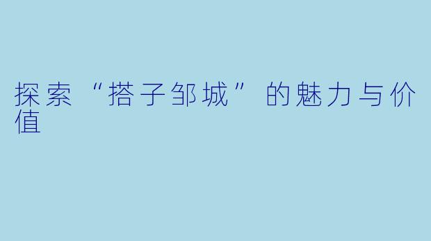 探索“搭子邹城”的魅力与价值