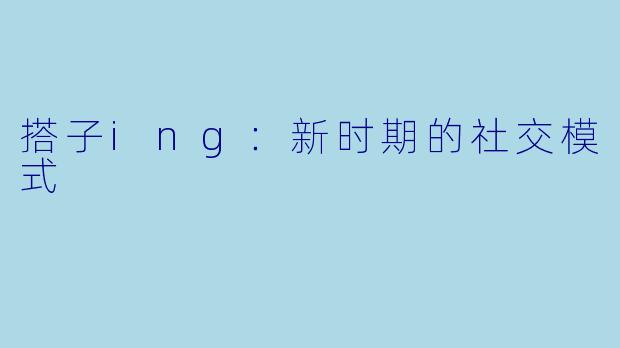 搭子ing：新时期的社交模式