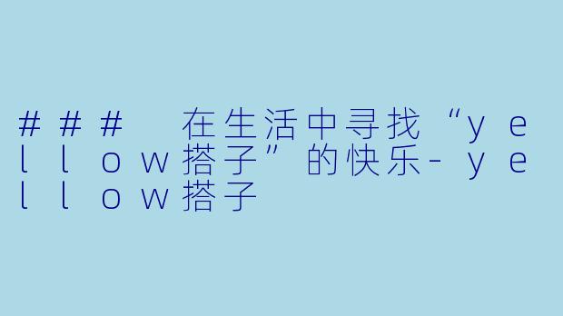 ### 在生活中寻找“yellow搭子”的快乐