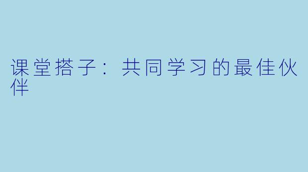 课堂搭子：共同学习的最佳伙伴