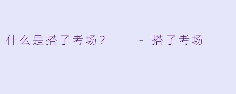 什么是搭子考场？  