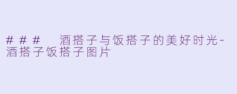 ### 酒搭子与饭搭子的美好时光