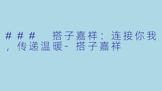 ### 搭子嘉祥：连接你我，传递温暖-搭子嘉祥