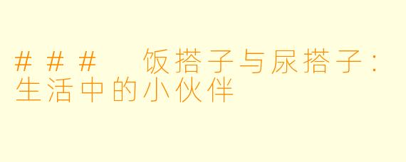 ### 饭搭子与尿搭子：生活中的小伙伴